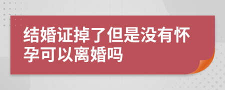結(jié)婚證掉了但是沒有懷孕可以離婚嗎