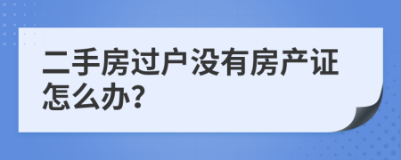 二手房過戶沒有房產(chǎn)證怎么辦？