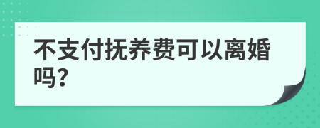 不支付撫養(yǎng)費可以離婚嗎？