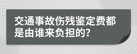交通事故傷殘鑒定費都是由誰來負擔的?