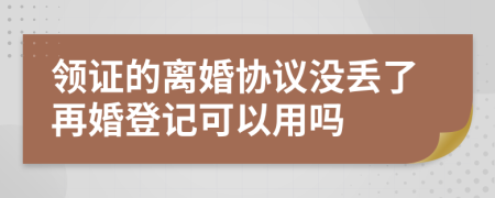 領(lǐng)證的離婚協(xié)議沒丟了再婚登記可以用嗎