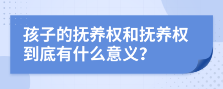 孩子的撫養(yǎng)權(quán)和撫養(yǎng)權(quán)到底有什么意義？