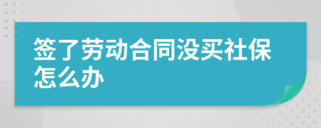 簽了勞動合同沒買社保怎么辦