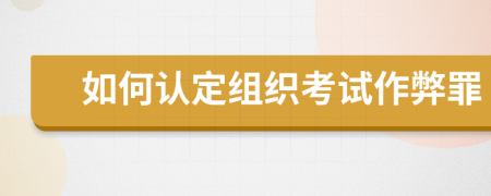 如何認(rèn)定組織考試作弊罪