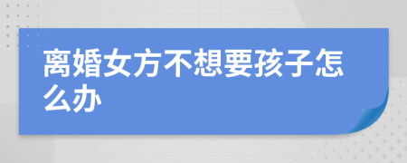 離婚女方不想要孩子怎么辦