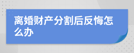 離婚財產(chǎn)分割后反悔怎么辦