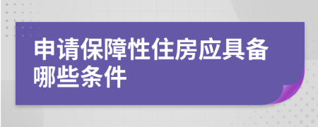 申請保障性住房應(yīng)具備哪些條件