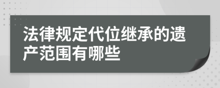 法律規(guī)定代位繼承的遺產(chǎn)范圍有哪些