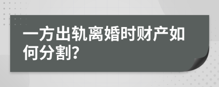 一方出軌離婚時財產(chǎn)如何分割？