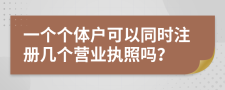 一個個體戶可以同時注冊幾個營業(yè)執(zhí)照嗎？