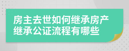 房主去世如何繼承房產(chǎn)繼承公證流程有哪些