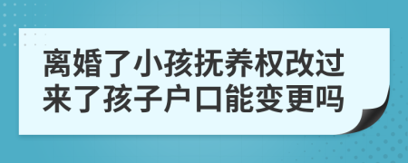 離婚了小孩撫養(yǎng)權(quán)改過(guò)來(lái)了孩子戶口能變更嗎