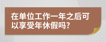 在單位工作一年之后可以享受年休假嗎?