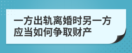 一方出軌離婚時另一方應(yīng)當(dāng)如何爭取財產(chǎn)