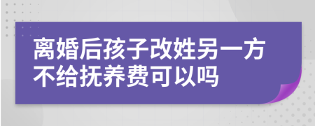 離婚后孩子改姓另一方不給撫養(yǎng)費可以嗎