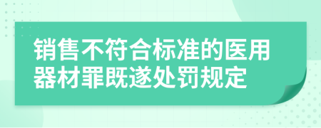 銷售不符合標(biāo)準(zhǔn)的醫(yī)用器材罪既遂處罰規(guī)定
