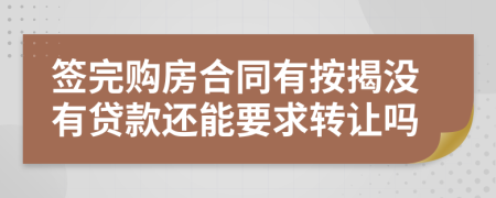 簽完購(gòu)房合同有按揭沒(méi)有貸款還能要求轉(zhuǎn)讓嗎
