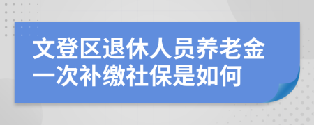 文登區(qū)退休人員養(yǎng)老金一次補(bǔ)繳社保是如何
