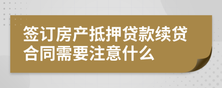 簽訂房產(chǎn)抵押貸款續(xù)貸合同需要注意什么