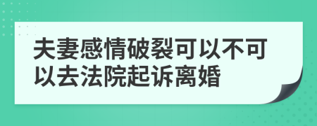 夫妻感情破裂可以不可以去法院起訴離婚