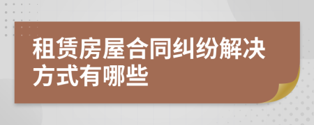 租賃房屋合同糾紛解決方式有哪些