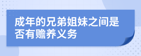 成年的兄弟姐妹之間是否有贍養(yǎng)義務(wù)