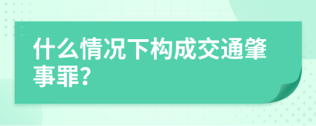 什么情況下構(gòu)成交通肇事罪？
