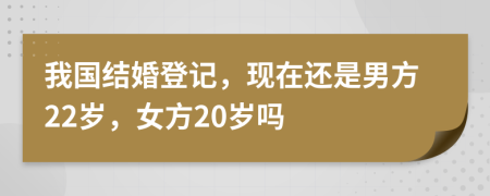 我國(guó)結(jié)婚登記，現(xiàn)在還是男方22歲，女方20歲嗎
