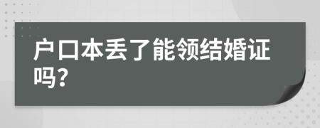 戶口本丟了能領(lǐng)結(jié)婚證嗎？