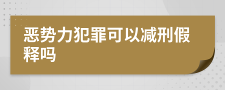 惡勢力犯罪可以減刑假釋嗎