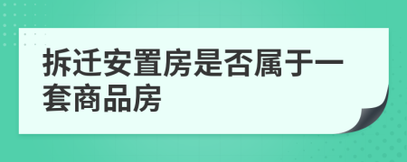 拆遷安置房是否屬于一套商品房