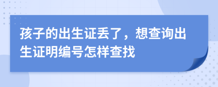 孩子的出生證丟了，想查詢出生證明編號怎樣查找