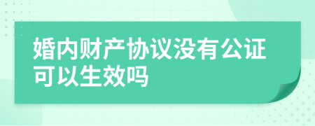 婚內(nèi)財產(chǎn)協(xié)議沒有公證可以生效嗎