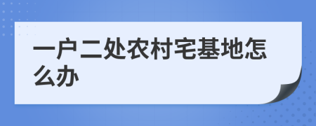 一戶二處農村宅基地怎么辦