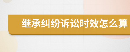 繼承糾紛訴訟時效怎么算