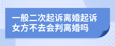 一般二次起訴離婚起訴女方不去會(huì)判離婚嗎