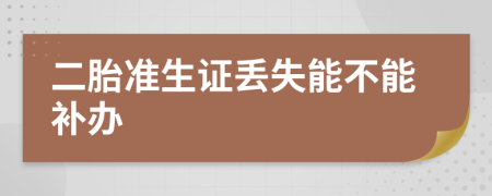 二胎準(zhǔn)生證丟失能不能補(bǔ)辦