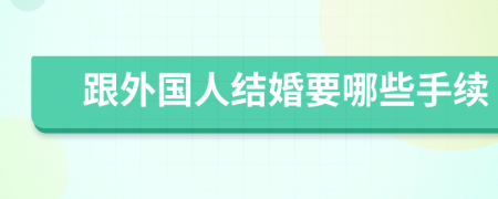 跟外國人結(jié)婚要哪些手續(xù)