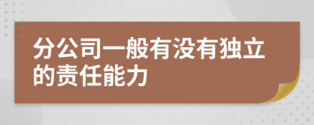 分公司一般有沒(méi)有獨(dú)立的責(zé)任能力