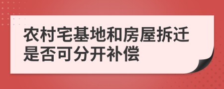 農(nóng)村宅基地和房屋拆遷是否可分開補(bǔ)償