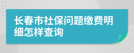 長春市社保問題繳費明細怎樣查詢