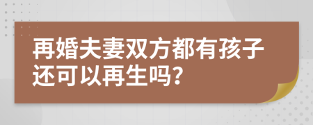 再婚夫妻雙方都有孩子還可以再生嗎？
