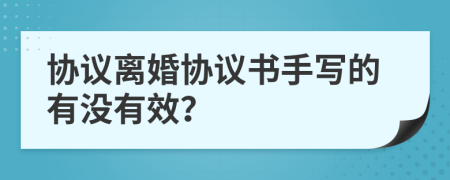 協(xié)議離婚協(xié)議書手寫的有沒有效？