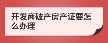 開(kāi)發(fā)商破產(chǎn)房產(chǎn)證要怎么辦理