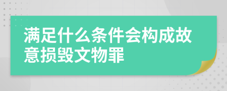 滿足什么條件會(huì)構(gòu)成故意損毀文物罪