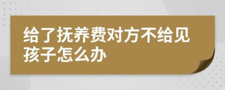 給了撫養(yǎng)費(fèi)對(duì)方不給見孩子怎么辦