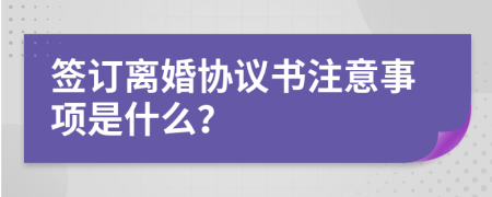 簽訂離婚協(xié)議書注意事項(xiàng)是什么？