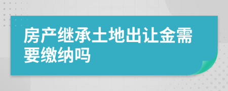 房產(chǎn)繼承土地出讓金需要繳納嗎