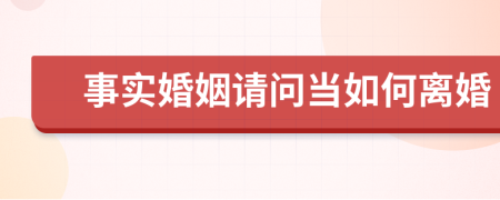 事實(shí)婚姻請(qǐng)問(wèn)當(dāng)如何離婚