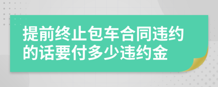 提前終止包車合同違約的話要付多少違約金